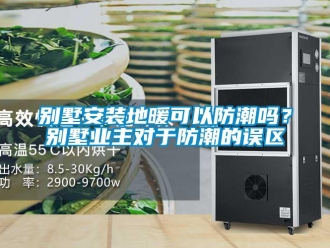 企業新聞別墅安裝地暖可以防潮嗎？別墅業主對于防潮的誤區