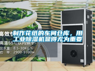 知識百科制作花紙的車間倉庫，用工業除濕機顯得尤為重要