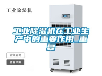 常見問題工業除濕機在工業生產中的重要作用_重復