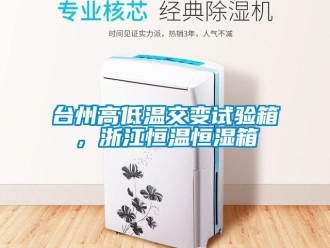知識百科臺州高低溫交變試驗箱，浙江恒溫恒濕箱