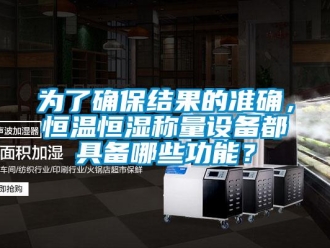 知識百科為了確保結果的準確，恒溫恒濕稱量設備都具備哪些功能？