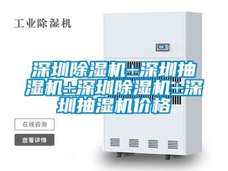 企業新聞深圳除濕機±深圳抽濕機±深圳除濕機±深圳抽濕機價格