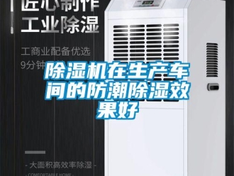 企業新聞除濕機在生產車間的防潮除濕效果好
