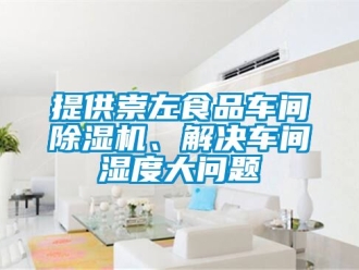 企業新聞提供崇左食品車間除濕機、解決車間濕度大問題