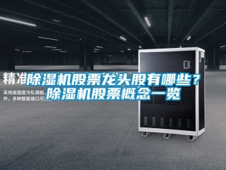 行業新聞除濕機股票龍頭股有哪些？除濕機股票概念一覽