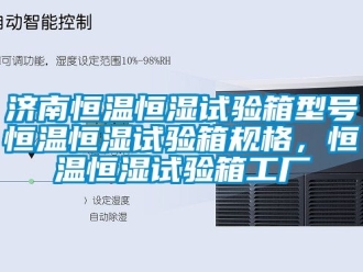 知識百科濟南恒溫恒濕試驗箱型號恒溫恒濕試驗箱規格，恒溫恒濕試驗箱工廠