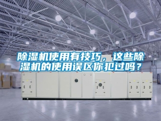 行業新聞除濕機使用有技巧，這些除濕機的使用誤區你犯過嗎？