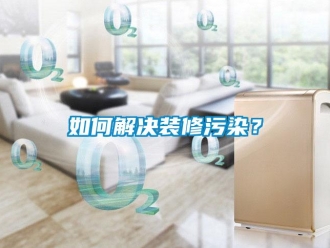 常見問題如何解決裝修污染？