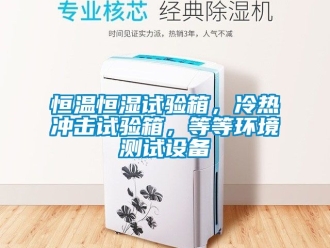 知識百科恒溫恒濕試驗箱，冷熱沖擊試驗箱，等等環境測試設備