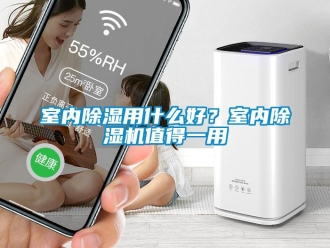 知識百科室內除濕用什么好？室內除濕機值得一用