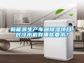 企業新聞新能源生產車間除濕項目，對冷水機有哪些要求？