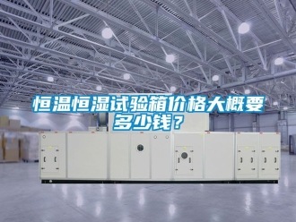 知識百科恒溫恒濕試驗箱價格大概要多少錢？