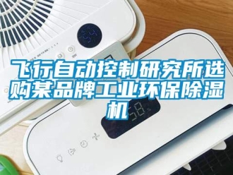 企業新聞飛行自動控制研究所選購某品牌工業環保除濕機