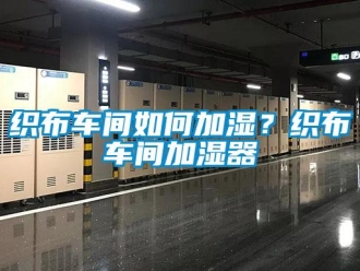 常見問題織布車間如何加濕？織布車間加濕器
