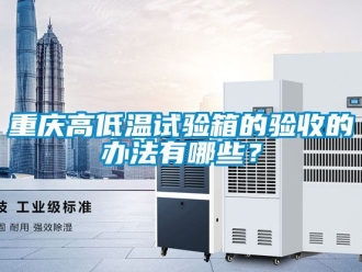 常見問題重慶高低溫試驗箱的驗收的辦法有哪些？