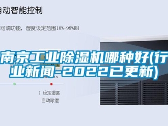 常見問題南京工業除濕機哪種好(行業新聞-2022已更新)