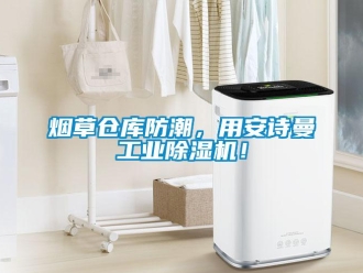 企業新聞煙草倉庫防潮，用安詩曼工業除濕機！