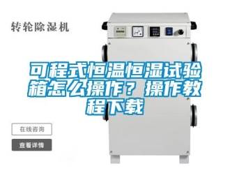 知識百科可程式恒溫恒濕試驗箱怎么操作？操作教程下載