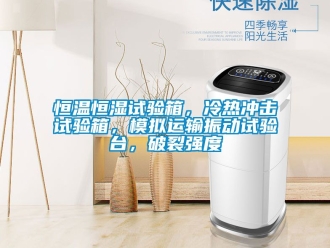 知識百科恒溫恒濕試驗箱，冷熱沖擊試驗箱，模擬運輸振動試驗臺，破裂強度