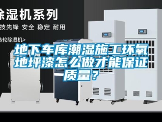 企業新聞地下車庫潮濕施工環氧地坪漆怎么做才能保證質量？