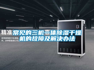 企業新聞常見的三機一體除濕干燥機的故障及解決辦法