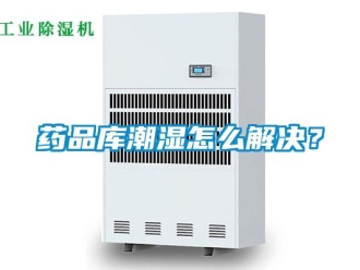 常見問題藥品庫潮濕怎么解決？