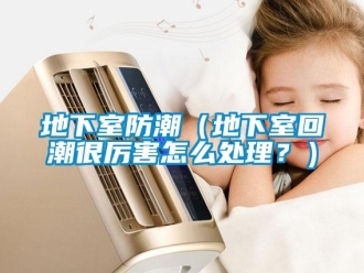 企業新聞地下室防潮（地下室回潮很厲害怎么處理？）