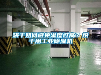 常見問題烘干如何避免濕度過高？烘干用工業除濕機
