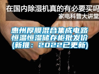 知識百科惠州厚膜混合集成電路恒溫恒濕儲存柜批發價(新推：2022已更新)