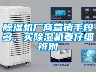 企業新聞除濕機廠商營銷手段多，買除濕機要仔細辨別