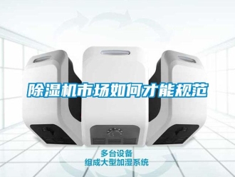 常見問題除濕機市場如何才能規范