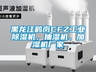 企業新聞黑龍江鶴崗CFZ工業除濕機，抽濕機、加濕機廠家