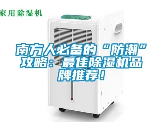 企業新聞南方人必備的“防潮”攻略：最佳除濕機品牌推薦！