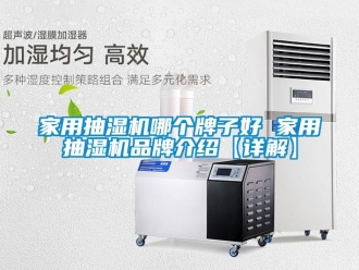 企業新聞家用抽濕機哪個牌子好 家用抽濕機品牌介紹【詳解】