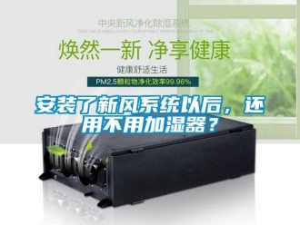 企業新聞安裝了新風系統以后，還用不用加濕器？