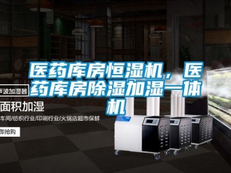 知識百科醫藥庫房恒濕機，醫藥庫房除濕加濕一體機