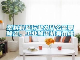 常見問題塑料制造行業為什么需要除濕，工業除濕機有用嗎