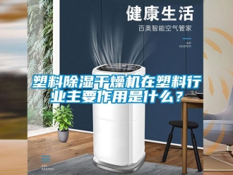 知識百科塑料除濕干燥機在塑料行業主要作用是什么？