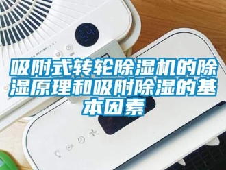 常見問題吸附式轉輪除濕機的除濕原理和吸附除濕的基本因素
