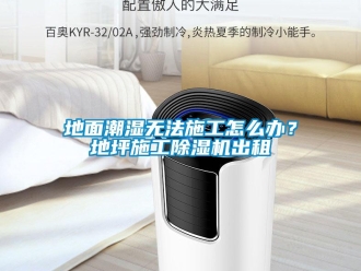 常見問題地面潮濕無法施工怎么辦？地坪施工除濕機出租