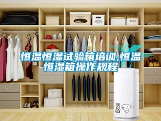 知識百科恒溫恒濕試驗箱培訓,恒溫恒濕箱操作規程