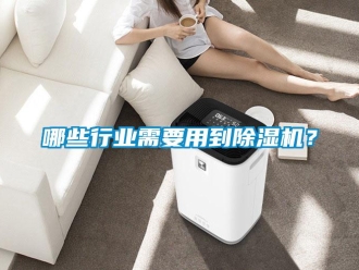 行業新聞哪些行業需要用到除濕機？