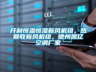 知識百科開利恒溫恒濕新風機組，熱回收新風機組，德州凱億空調廠家