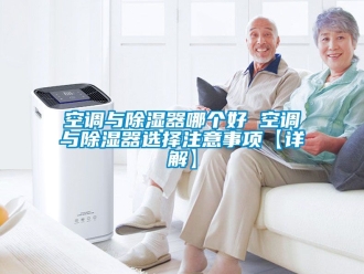 行業新聞空調與除濕器哪個好 空調與除濕器選擇注意事項【詳解】