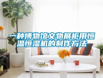 知識百科一種博物館文物展柜用恒溫恒濕機的制作方法
