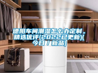 企業新聞德陽車間潮濕怎么辦定制。精選優評(2022已更新)(今日／新品)