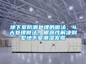 企業新聞地下室防潮處理的做法，4大處理做法，根源性解決別墅地下室潮濕發霉