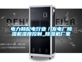企業新聞電力和配電行業／發電廠除濕機濕度控制_除濕機廠家