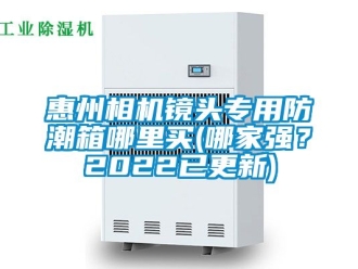 常見問題惠州相機鏡頭專用防潮箱哪里買(哪家強？2022已更新)