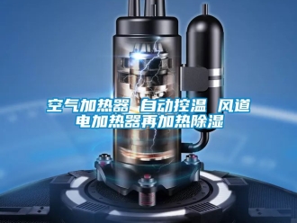 行業新聞空氣加熱器 自動控溫 風道電加熱器再加熱除濕